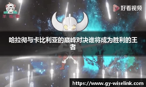 哈拉彻与卡比利亚的巅峰对决谁将成为胜利的王者