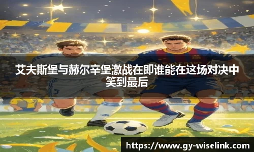 艾夫斯堡与赫尔辛堡激战在即谁能在这场对决中笑到最后