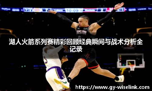 湖人火箭系列赛精彩回顾经典瞬间与战术分析全记录