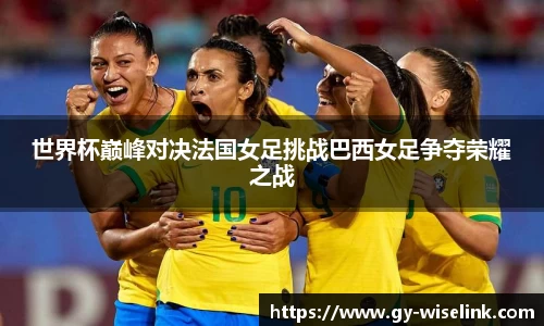 世界杯巅峰对决法国女足挑战巴西女足争夺荣耀之战